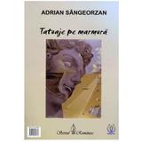 Tatuaje pe marmura - Adrian Sangeorzan, editura Scrisul Romanesc