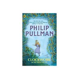 Clockwork or All Wound Up - Philip Pullman, editura Michael Joseph