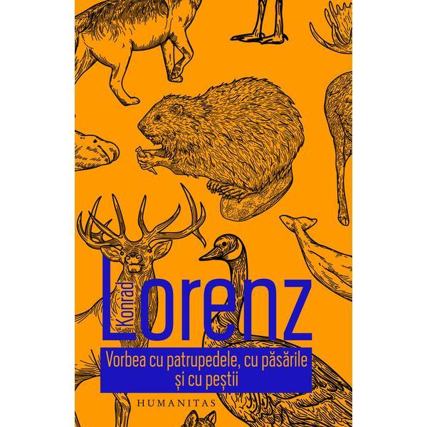 Vorbea cu patrupedele, cu pasarile si cu pestii - Konrad Lorenz, editura Humanitas