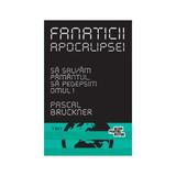 Fanaticii apocalipsei - Pascal Bruckner, editura Trei