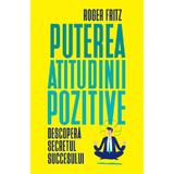 Puterea atitudinii pozitive - Roger Fritz, editura Litera