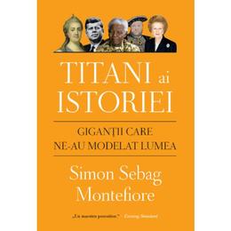 Titani ai istoriei. Gigantii care ne-au modelat lumea - Simon Sebag Montefiore, editura Litera