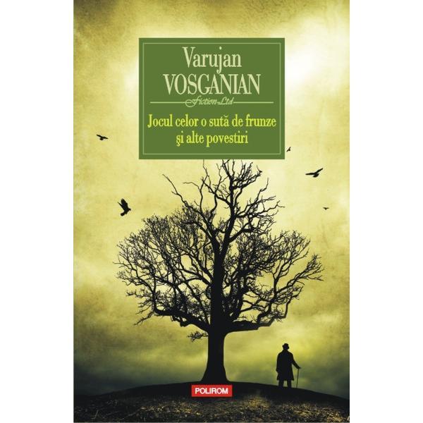 Jocul celor o suta de frunze si alte povestiri - Varujan Vosganian, editura Polirom