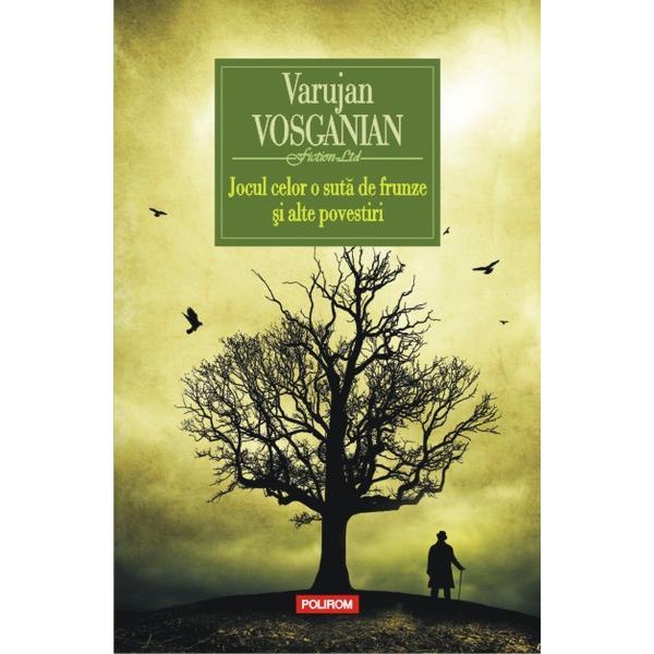 Jocul celor o suta de frunze si alte povestiri - varujan vosganian, editura polirom