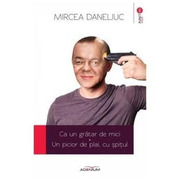 Ca un gratar de mici. Un picior de plai, cu spitul - Mircea Daneliuc, editura Adenium
