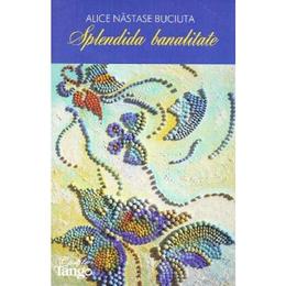 Splendida banalitate - alice nastase buciuta, editura cartile tango