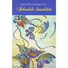 Splendida banalitate - Alice Nastase Buciuta, editura Cartile Tango