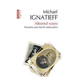 Albumul rusesc. povestea unei familii aristocratice - michael ignatieff, editura polirom
