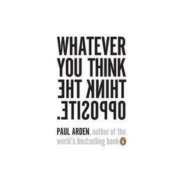 Whatever You Think, Think the Opposite - Paul Arden, editura Puffin
