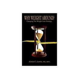 Why Weight Around? Changing The Weight Loss Strategy - MD, MPH, Alwin Lewis