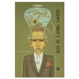 Arta de a gandi limpede - rolf dobelli, editura baroque books   arts