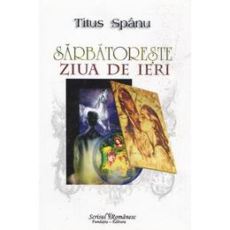 Sarbatoreste ziua de ieri - titus spanu, editura scrisul romanesc