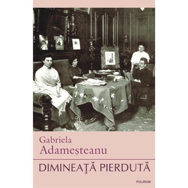 Dimineata pierduta - gabriela adamesteanu, editura polirom