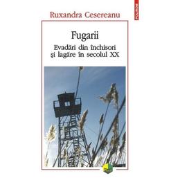 Fugarii. evadari din inchisori si lagare in secolul xx - ruxandra cesereanu, editura polirom