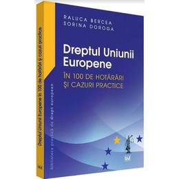 Dreptul Uniunii europene in 100 de hotarari si cazuri practice - Raluca Bercea, Sorina Doroga, editura Universul Juridic