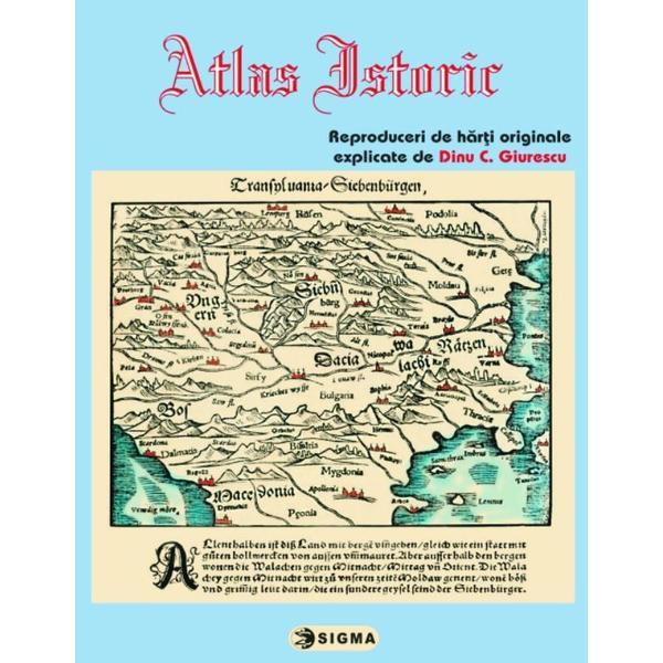 Atlas istoric - Reproduceri de harti originale, explicate de Dinu C. Giurescu, editura Sigma
