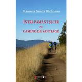 Intre pamant si cer pe Camino de Santiago - Manuela Sanda Bacaoanu, editura Eikon
