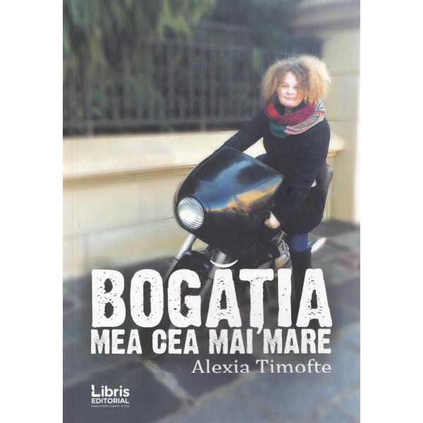 Bogatia mea cea mai mare - Alexia Timofte, editura Libris Editorial