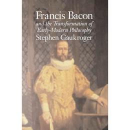 Francis Bacon and the Transformation of Early-Modern Philoso - Stephen Gaukroger, editura Cambridge University Press