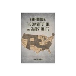 Prohibition, the Constitution, and States' Rights - Sean Beienburg, editura University Of Chicago Press