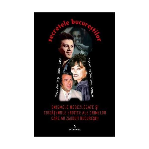 Secretele bucurestilor vol.1: enigmele nedezlegate - dan-silviu boerescu, editura integral