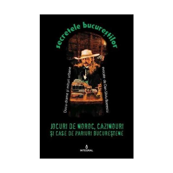 Secretele bucurestilor vol.9: jocuri de noroc, cazinouri si case de pariuri bucurestene - dan-silviu boerescu, editura integral