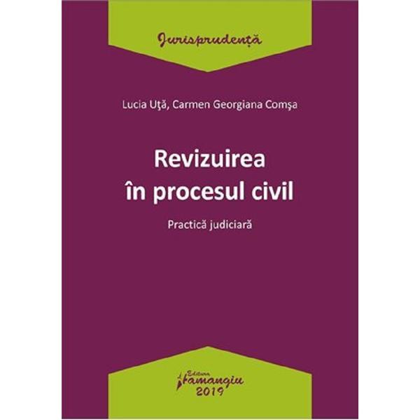 Revizuirea in procesul civil. practica judiciara - lucia uta, carmen-georgiana comsa, editura hamangiu