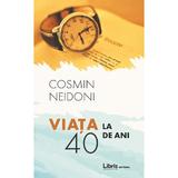 Viata la 40 de ani - Cosmin Neidoni , editura Libris Editorial