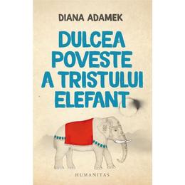 Dulcea poveste a tristului elefant - Diana Adamek, editura Humanitas