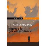 Moartea lui Igor Alexandrovici - Pavel Paduraru, editura Paralela 45