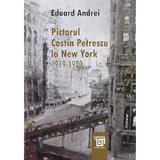 Pictorul Costin Petrescu la New York 1919-1920 - Eduard Andrei, editura Paideia