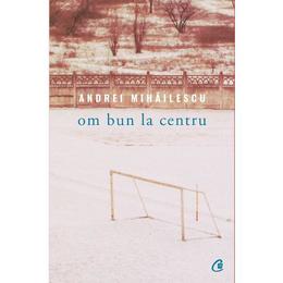 Om bun la centru - andrei mihailescu, editura curtea veche