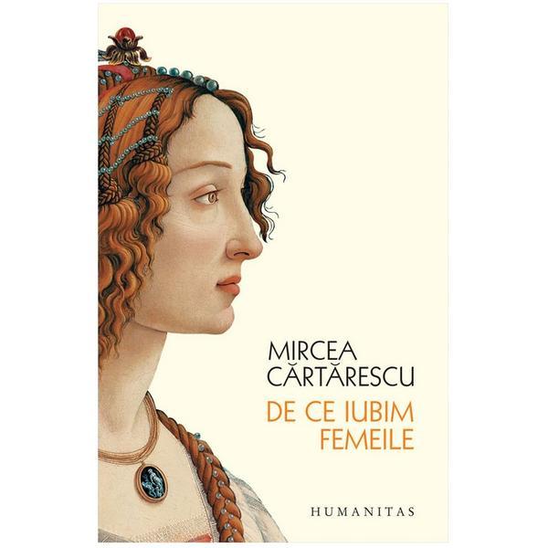 De ce iubim femeile ed. 2018 - Mircea Cartarescu, editura Humanitas