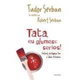 Tata, eu glumesc serios! - Tudor Serban, Robert Serban, editura Polirom