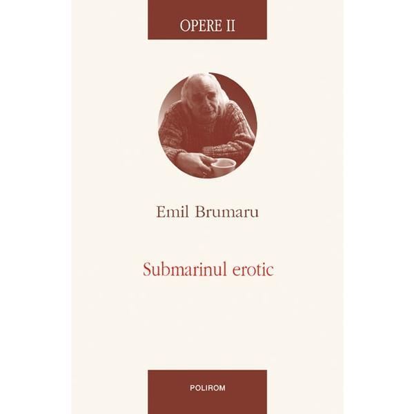Opere ii: submarinul erotic - emil brumaru, editura polirom
