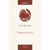 Opere II: Submarinul erotic - Emil Brumaru, editura Polirom