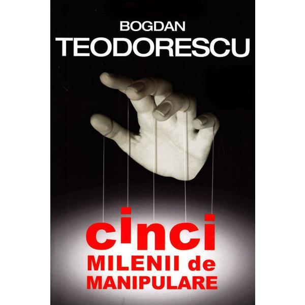 Cinci milenii de manipulare - Bogdan Teodorescu, editura Tritonic