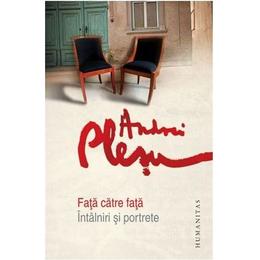 Fata catre fata. intalniri si portrete - andrei plesu, editura humanitas