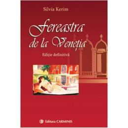 Fereastra de la Venetia (editie definitiva) - Silvia Kerim, editura Carminis