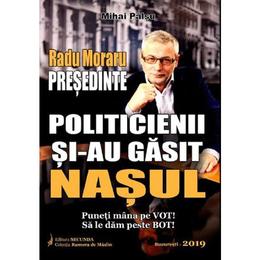 Radu Moraru, presedinte. Politicienii si-au gasit nasul - Mihai Palsu, editura Secunda