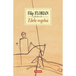 Zilele regelui - filip florian, editura polirom