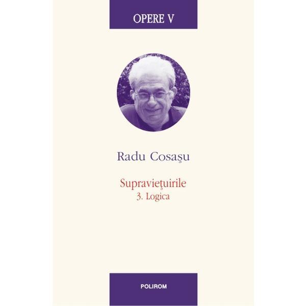 Opere V: Radu Cosasu - Supravietuirile 3. Logica, editura Polirom