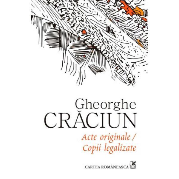 Acte Originale, Copii Legalizate - Gheorghe Craciun, editura Cartea Romaneasca