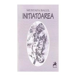 Initiatoarea - mustafa balel, editura tracus arte