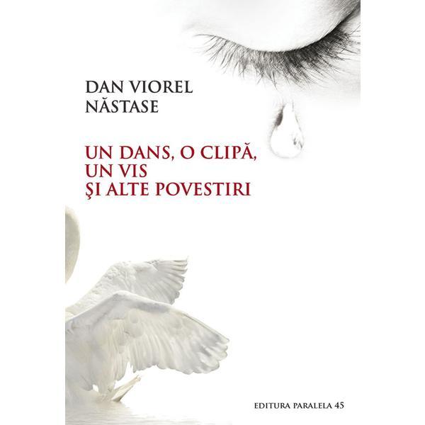 Un dans, o clipa, un vis si alte povestiri - Dan Viorel Nastase, editura Paralela 45
