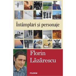 Intamplari si personaje - florin lazarescu, editura polirom