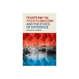Frantz Fanon, Postcolonialism and the Ethics of Difference - Azzedine Haddour, editura Manchester University Press