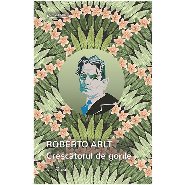Crescatorul de gorile - roberto arlt, editura adenium