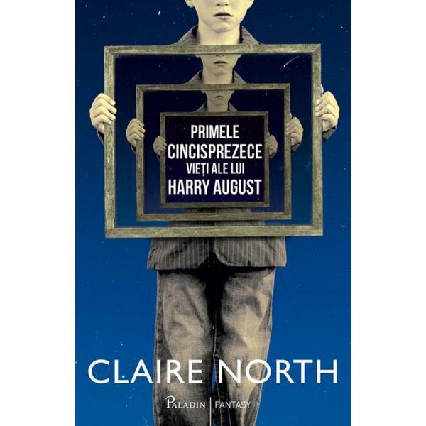 Primele cincisprezece vieti ale lui Harry August - Claire North, editura Paladin