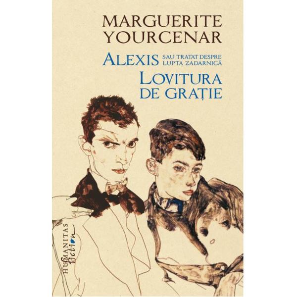 Alexis sau Tratat despre lupta zadarnica. Lovitura de gratie - Marguerite Yourcenar, editura Humanitas